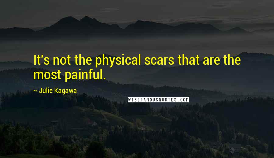Julie Kagawa Quotes: It's not the physical scars that are the most painful.