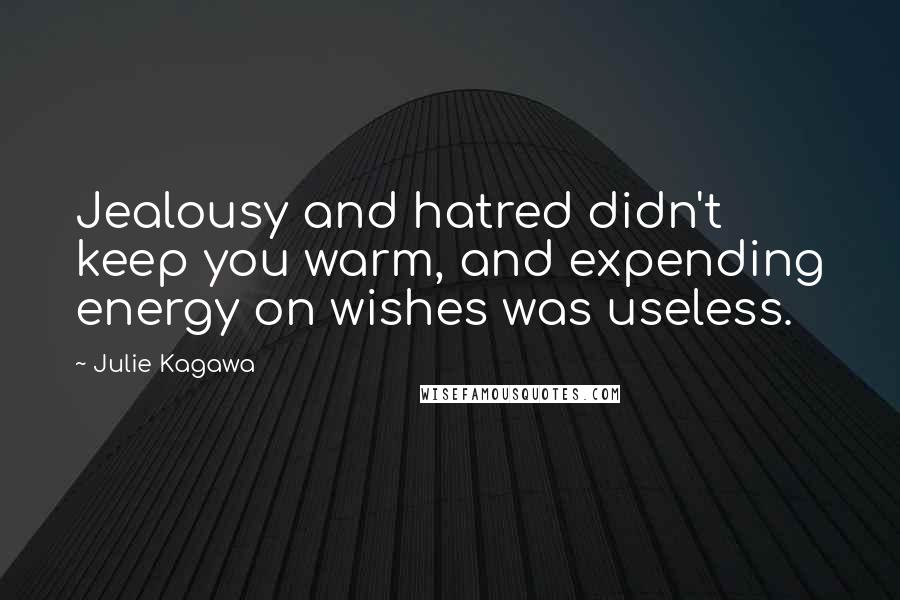 Julie Kagawa Quotes: Jealousy and hatred didn't keep you warm, and expending energy on wishes was useless.