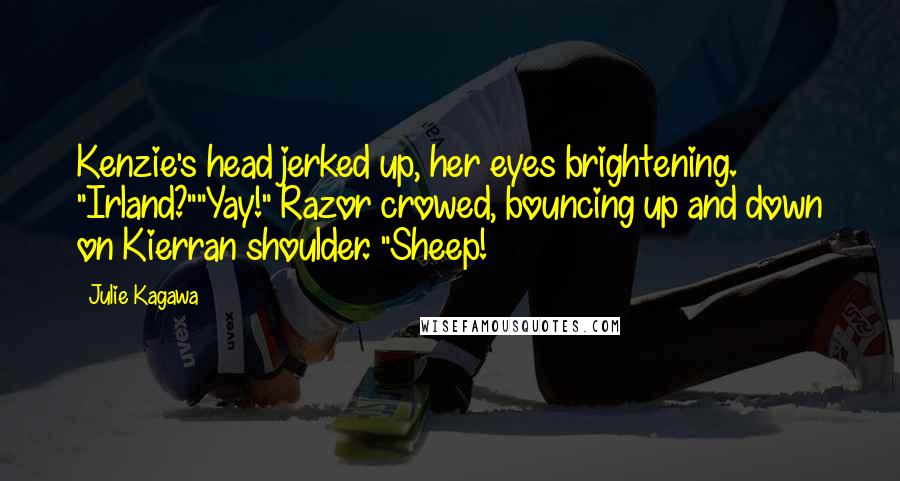 Julie Kagawa Quotes: Kenzie's head jerked up, her eyes brightening. "Irland?""Yay!" Razor crowed, bouncing up and down on Kierran shoulder. "Sheep!