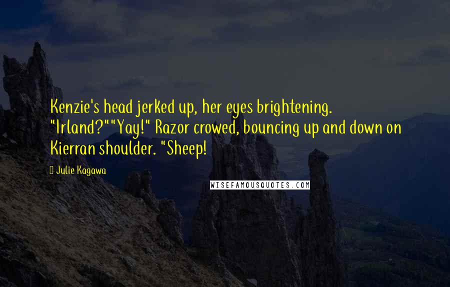 Julie Kagawa Quotes: Kenzie's head jerked up, her eyes brightening. "Irland?""Yay!" Razor crowed, bouncing up and down on Kierran shoulder. "Sheep!