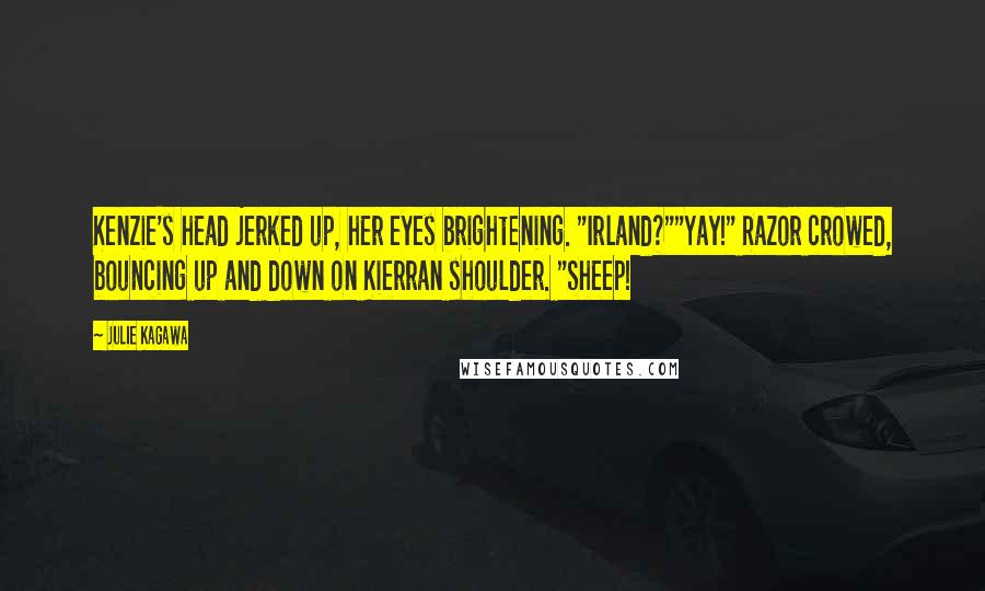 Julie Kagawa Quotes: Kenzie's head jerked up, her eyes brightening. "Irland?""Yay!" Razor crowed, bouncing up and down on Kierran shoulder. "Sheep!