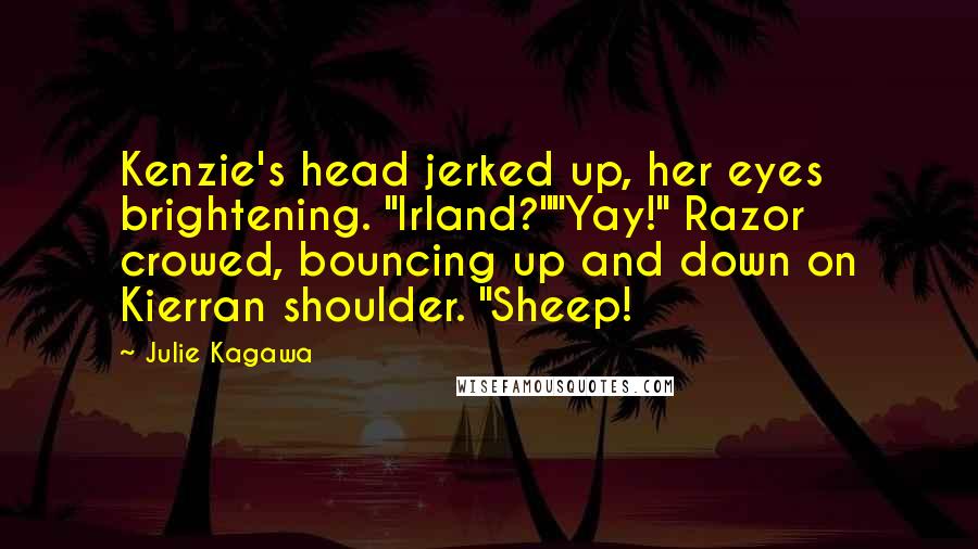 Julie Kagawa Quotes: Kenzie's head jerked up, her eyes brightening. "Irland?""Yay!" Razor crowed, bouncing up and down on Kierran shoulder. "Sheep!