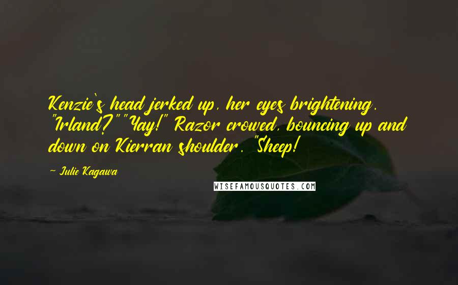 Julie Kagawa Quotes: Kenzie's head jerked up, her eyes brightening. "Irland?""Yay!" Razor crowed, bouncing up and down on Kierran shoulder. "Sheep!