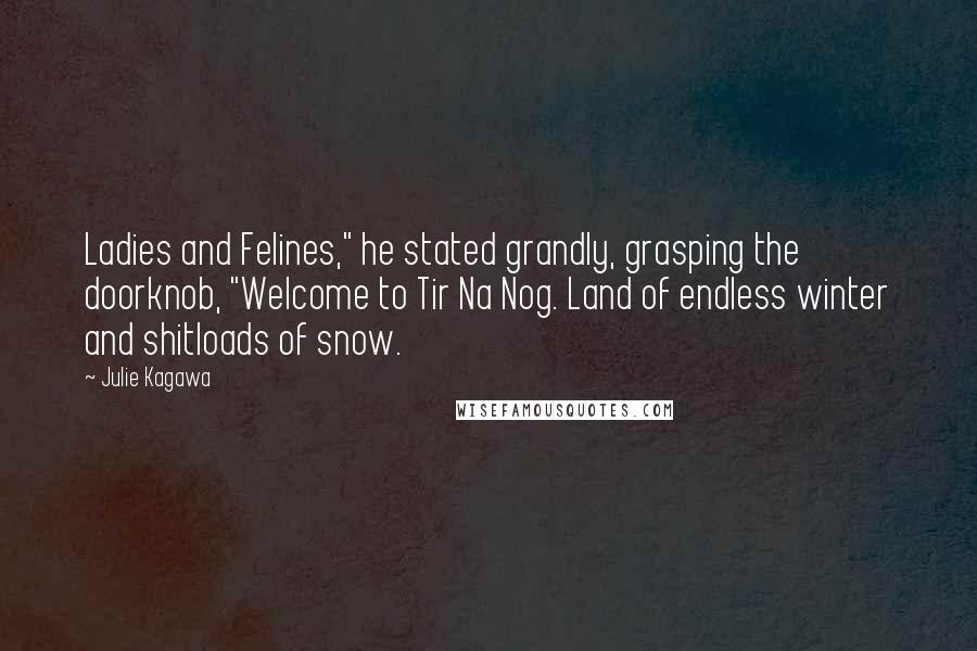 Julie Kagawa Quotes: Ladies and Felines," he stated grandly, grasping the doorknob, "Welcome to Tir Na Nog. Land of endless winter and shitloads of snow.