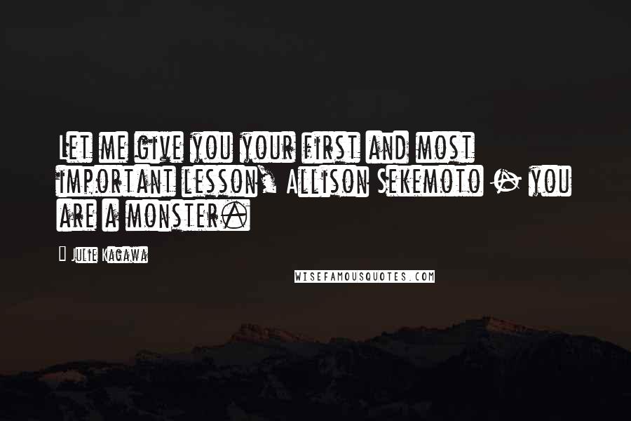 Julie Kagawa Quotes: Let me give you your first and most important lesson, Allison Sekemoto - you are a monster.