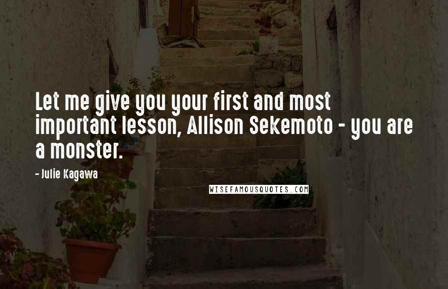 Julie Kagawa Quotes: Let me give you your first and most important lesson, Allison Sekemoto - you are a monster.