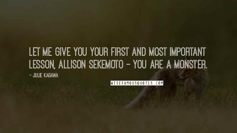 Julie Kagawa Quotes: Let me give you your first and most important lesson, Allison Sekemoto - you are a monster.