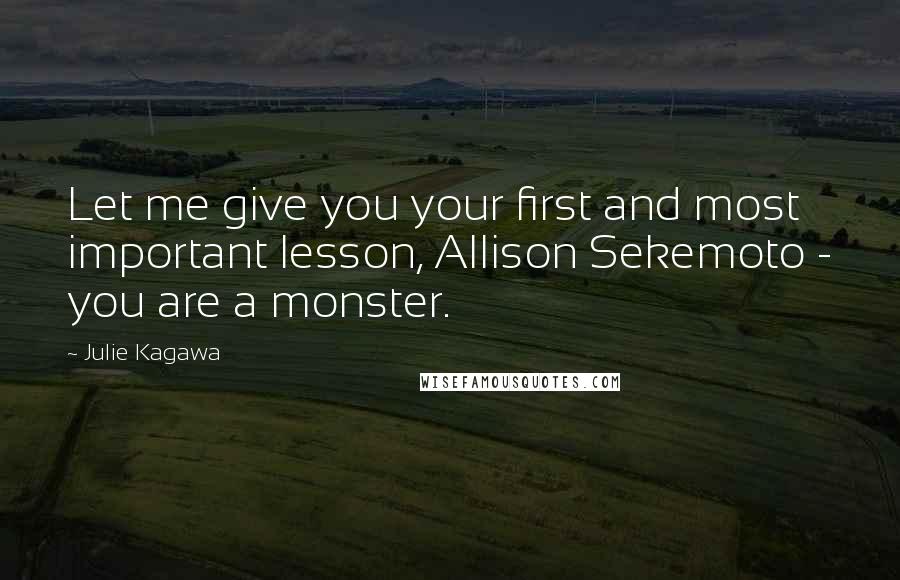 Julie Kagawa Quotes: Let me give you your first and most important lesson, Allison Sekemoto - you are a monster.