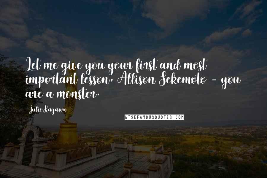 Julie Kagawa Quotes: Let me give you your first and most important lesson, Allison Sekemoto - you are a monster.