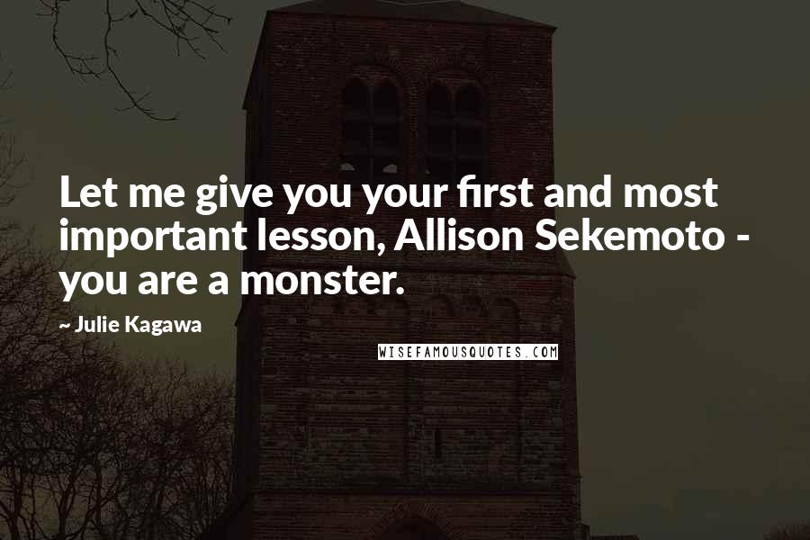 Julie Kagawa Quotes: Let me give you your first and most important lesson, Allison Sekemoto - you are a monster.