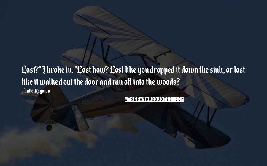 Julie Kagawa Quotes: Lost?" I broke in. "Lost how? Lost like you dropped it down the sink, or lost like it walked out the door and ran off into the woods?