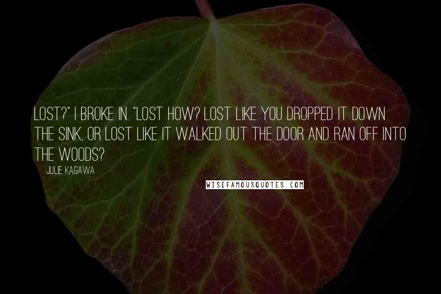 Julie Kagawa Quotes: Lost?" I broke in. "Lost how? Lost like you dropped it down the sink, or lost like it walked out the door and ran off into the woods?