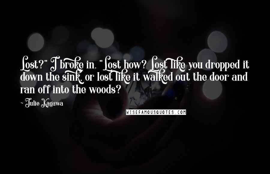 Julie Kagawa Quotes: Lost?" I broke in. "Lost how? Lost like you dropped it down the sink, or lost like it walked out the door and ran off into the woods?