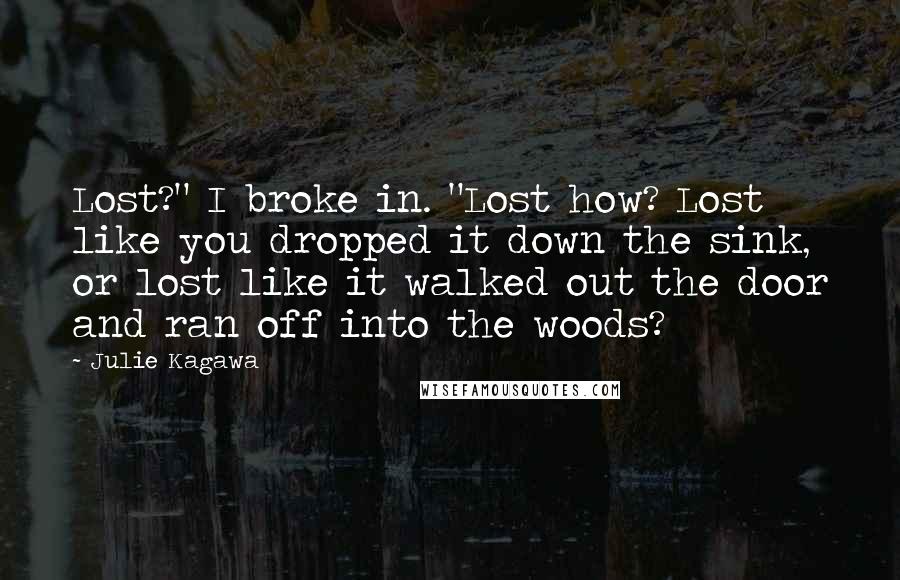 Julie Kagawa Quotes: Lost?" I broke in. "Lost how? Lost like you dropped it down the sink, or lost like it walked out the door and ran off into the woods?