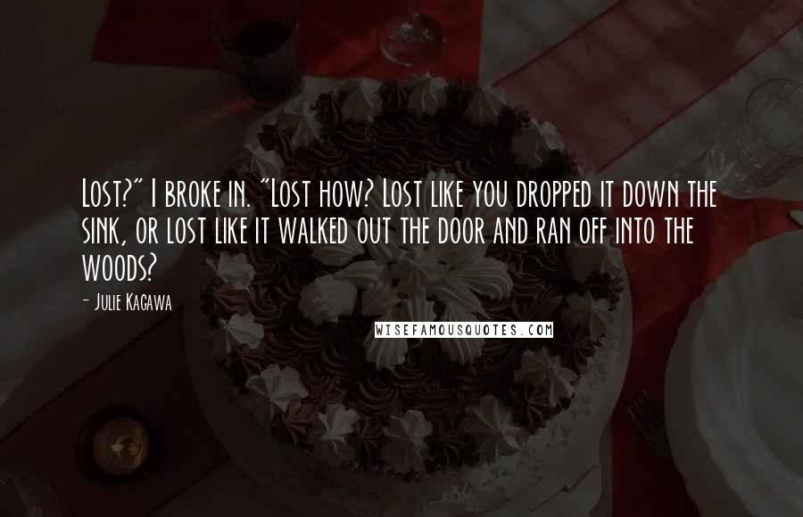 Julie Kagawa Quotes: Lost?" I broke in. "Lost how? Lost like you dropped it down the sink, or lost like it walked out the door and ran off into the woods?