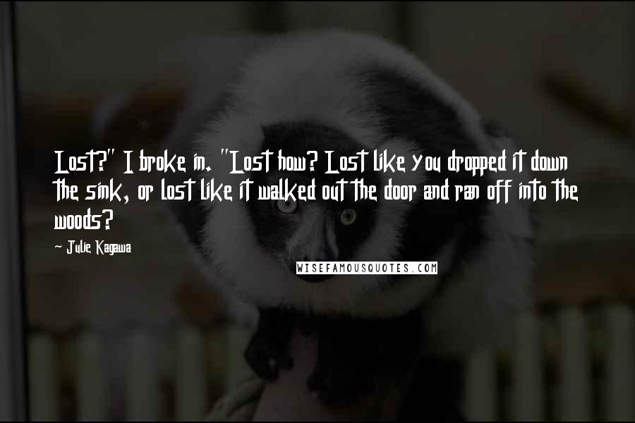 Julie Kagawa Quotes: Lost?" I broke in. "Lost how? Lost like you dropped it down the sink, or lost like it walked out the door and ran off into the woods?