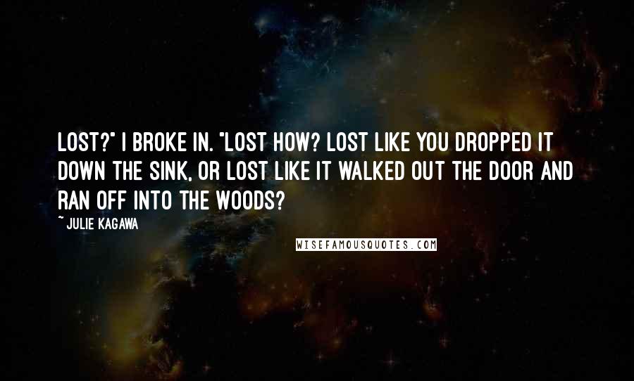 Julie Kagawa Quotes: Lost?" I broke in. "Lost how? Lost like you dropped it down the sink, or lost like it walked out the door and ran off into the woods?