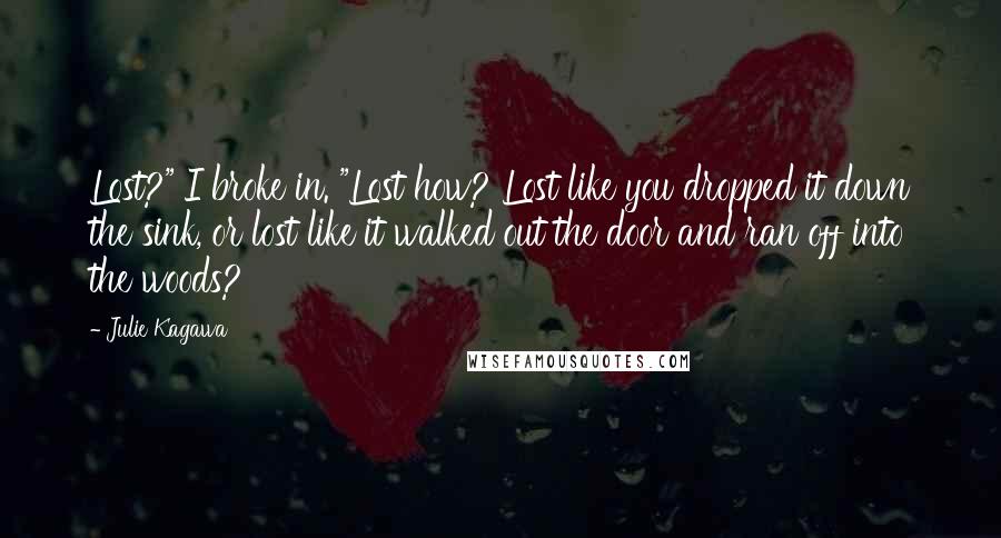 Julie Kagawa Quotes: Lost?" I broke in. "Lost how? Lost like you dropped it down the sink, or lost like it walked out the door and ran off into the woods?