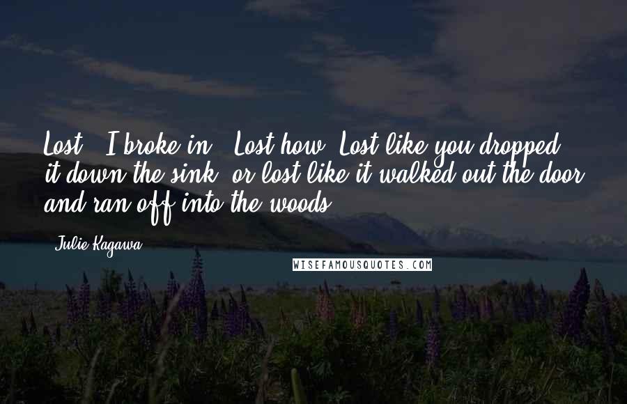 Julie Kagawa Quotes: Lost?" I broke in. "Lost how? Lost like you dropped it down the sink, or lost like it walked out the door and ran off into the woods?