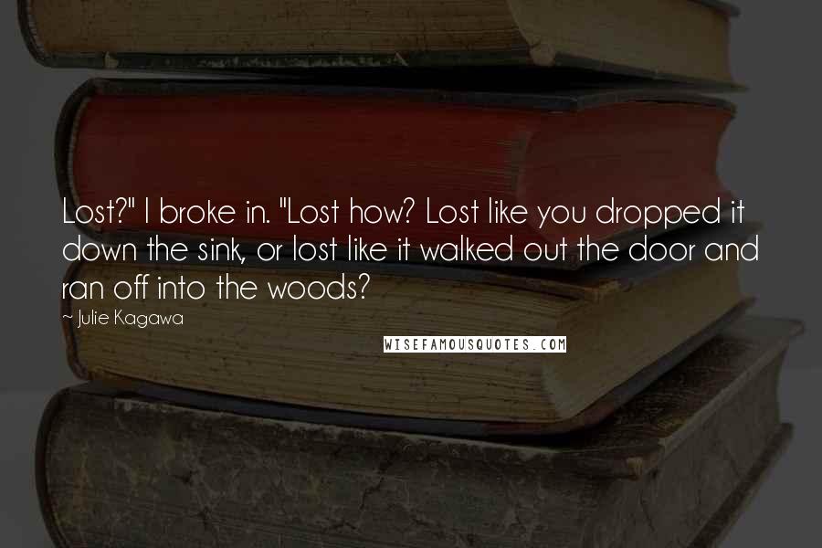 Julie Kagawa Quotes: Lost?" I broke in. "Lost how? Lost like you dropped it down the sink, or lost like it walked out the door and ran off into the woods?