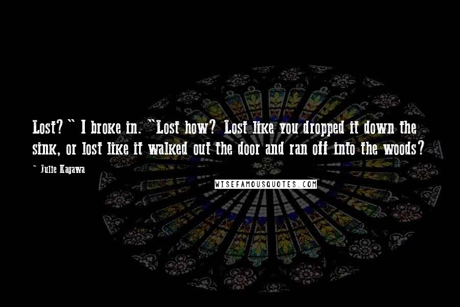 Julie Kagawa Quotes: Lost?" I broke in. "Lost how? Lost like you dropped it down the sink, or lost like it walked out the door and ran off into the woods?