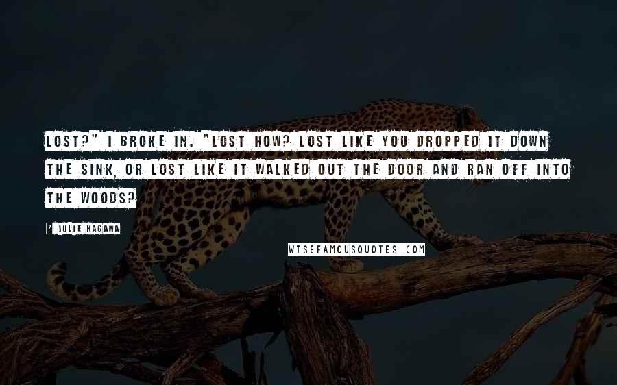 Julie Kagawa Quotes: Lost?" I broke in. "Lost how? Lost like you dropped it down the sink, or lost like it walked out the door and ran off into the woods?