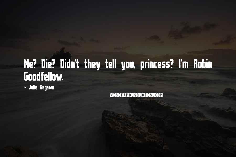 Julie Kagawa Quotes: Me? Die? Didn't they tell you, princess? I'm Robin Goodfellow.