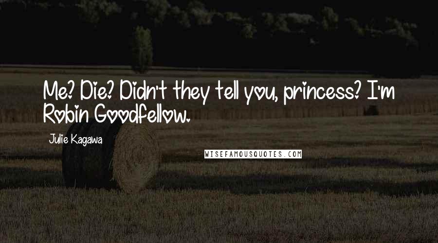 Julie Kagawa Quotes: Me? Die? Didn't they tell you, princess? I'm Robin Goodfellow.