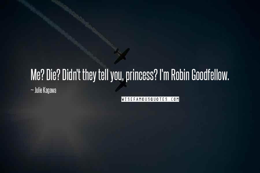 Julie Kagawa Quotes: Me? Die? Didn't they tell you, princess? I'm Robin Goodfellow.