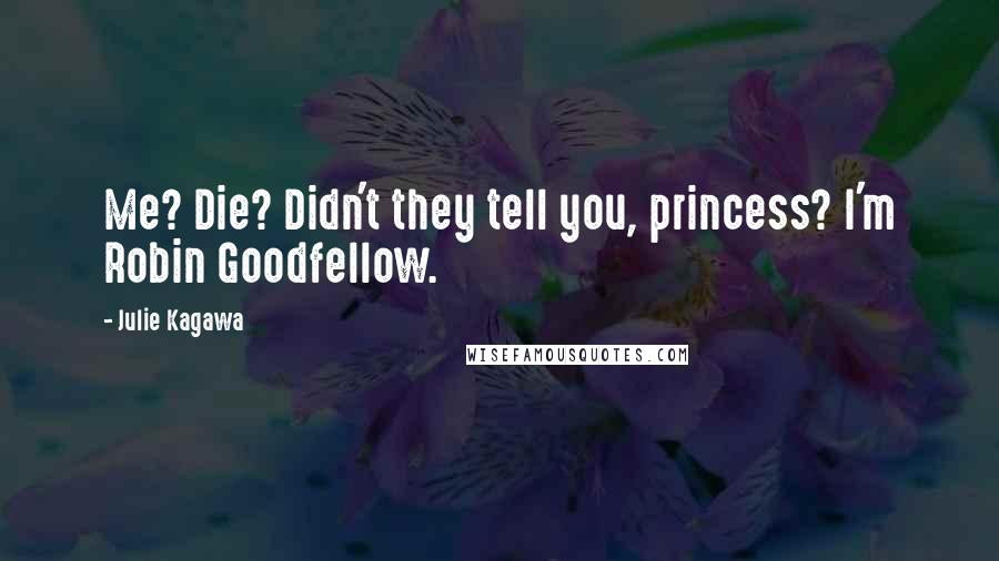 Julie Kagawa Quotes: Me? Die? Didn't they tell you, princess? I'm Robin Goodfellow.
