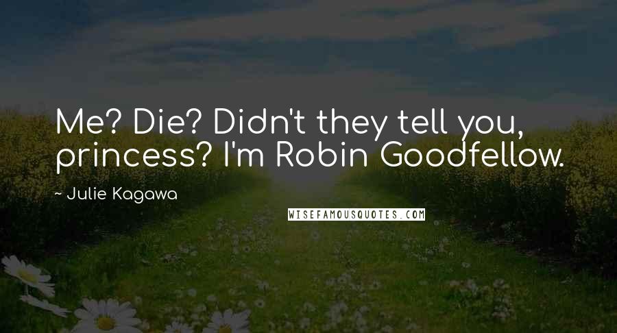 Julie Kagawa Quotes: Me? Die? Didn't they tell you, princess? I'm Robin Goodfellow.