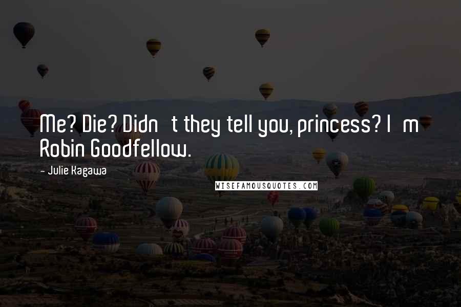 Julie Kagawa Quotes: Me? Die? Didn't they tell you, princess? I'm Robin Goodfellow.