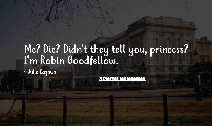 Julie Kagawa Quotes: Me? Die? Didn't they tell you, princess? I'm Robin Goodfellow.