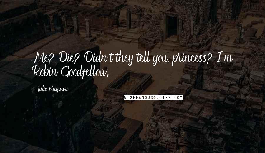 Julie Kagawa Quotes: Me? Die? Didn't they tell you, princess? I'm Robin Goodfellow.