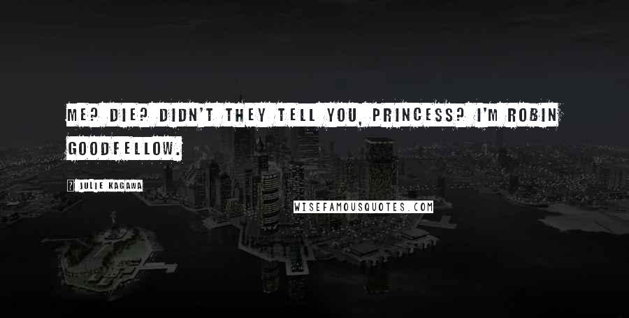 Julie Kagawa Quotes: Me? Die? Didn't they tell you, princess? I'm Robin Goodfellow.