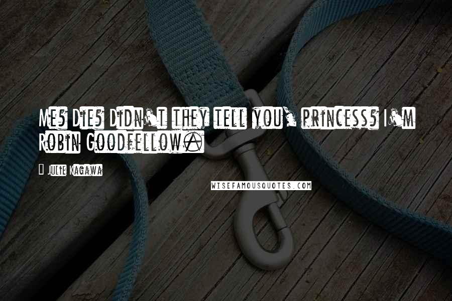 Julie Kagawa Quotes: Me? Die? Didn't they tell you, princess? I'm Robin Goodfellow.