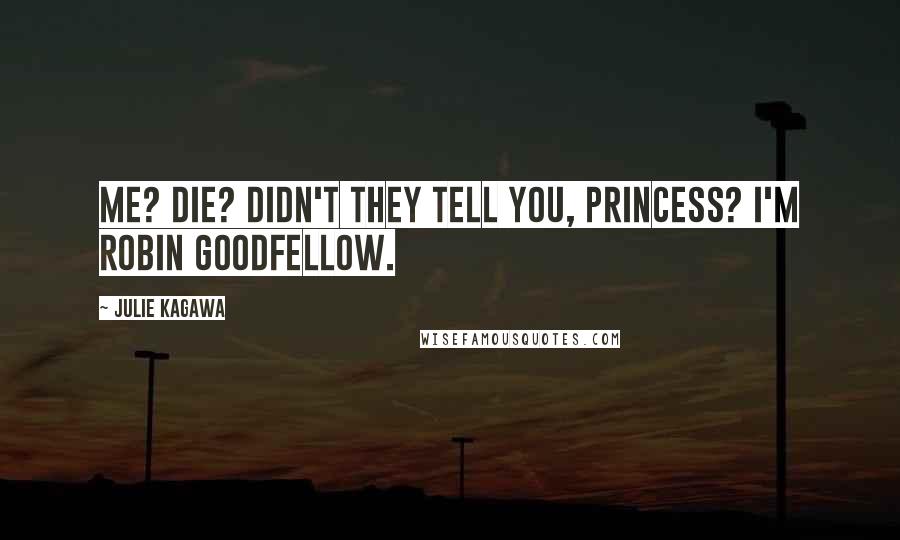 Julie Kagawa Quotes: Me? Die? Didn't they tell you, princess? I'm Robin Goodfellow.