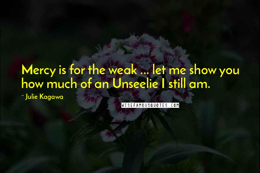 Julie Kagawa Quotes: Mercy is for the weak ... let me show you how much of an Unseelie I still am.