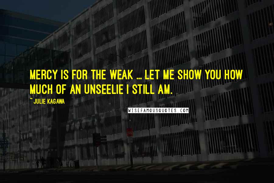 Julie Kagawa Quotes: Mercy is for the weak ... let me show you how much of an Unseelie I still am.