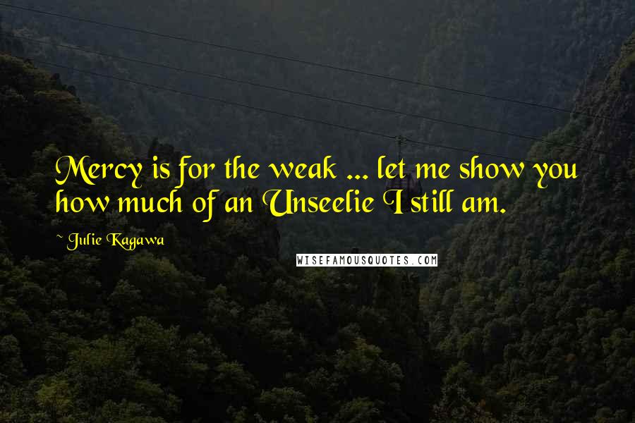 Julie Kagawa Quotes: Mercy is for the weak ... let me show you how much of an Unseelie I still am.