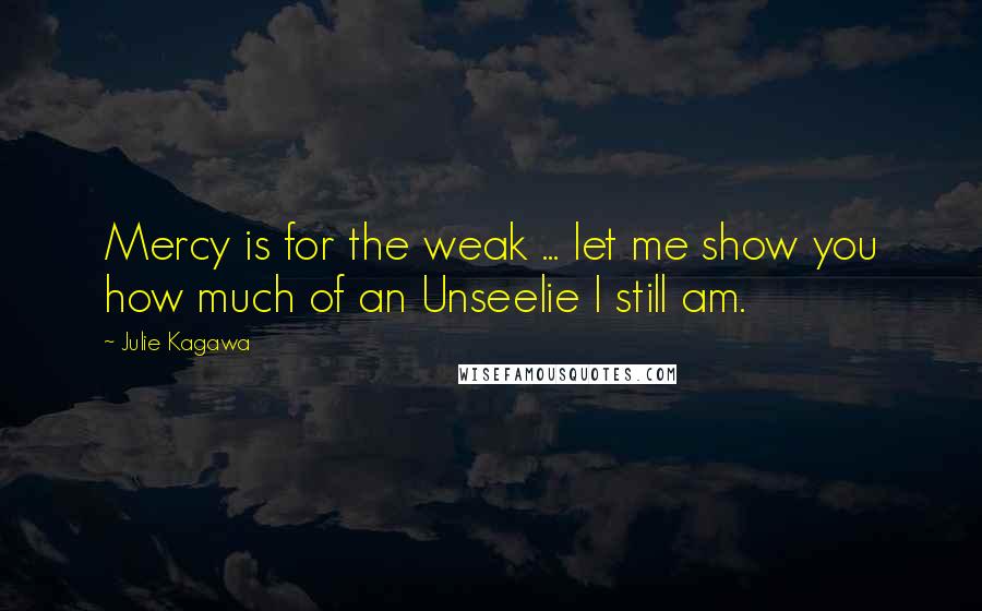 Julie Kagawa Quotes: Mercy is for the weak ... let me show you how much of an Unseelie I still am.