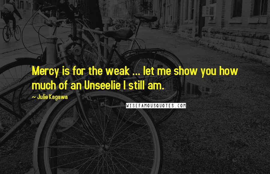 Julie Kagawa Quotes: Mercy is for the weak ... let me show you how much of an Unseelie I still am.