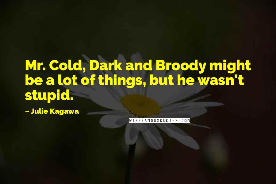 Julie Kagawa Quotes: Mr. Cold, Dark and Broody might be a lot of things, but he wasn't stupid.
