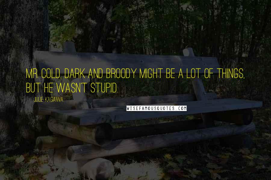 Julie Kagawa Quotes: Mr. Cold, Dark and Broody might be a lot of things, but he wasn't stupid.