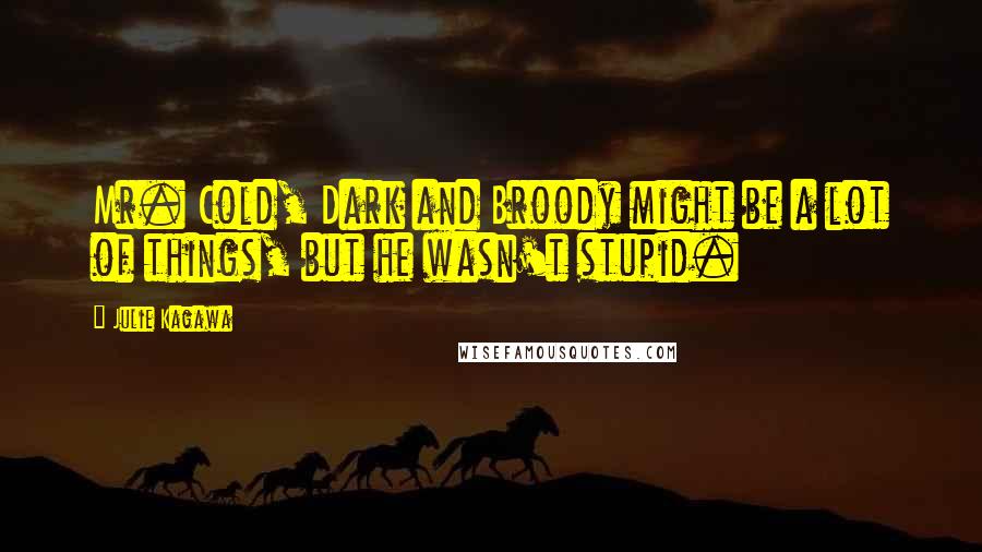Julie Kagawa Quotes: Mr. Cold, Dark and Broody might be a lot of things, but he wasn't stupid.