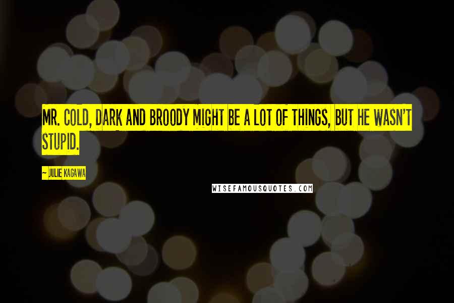 Julie Kagawa Quotes: Mr. Cold, Dark and Broody might be a lot of things, but he wasn't stupid.