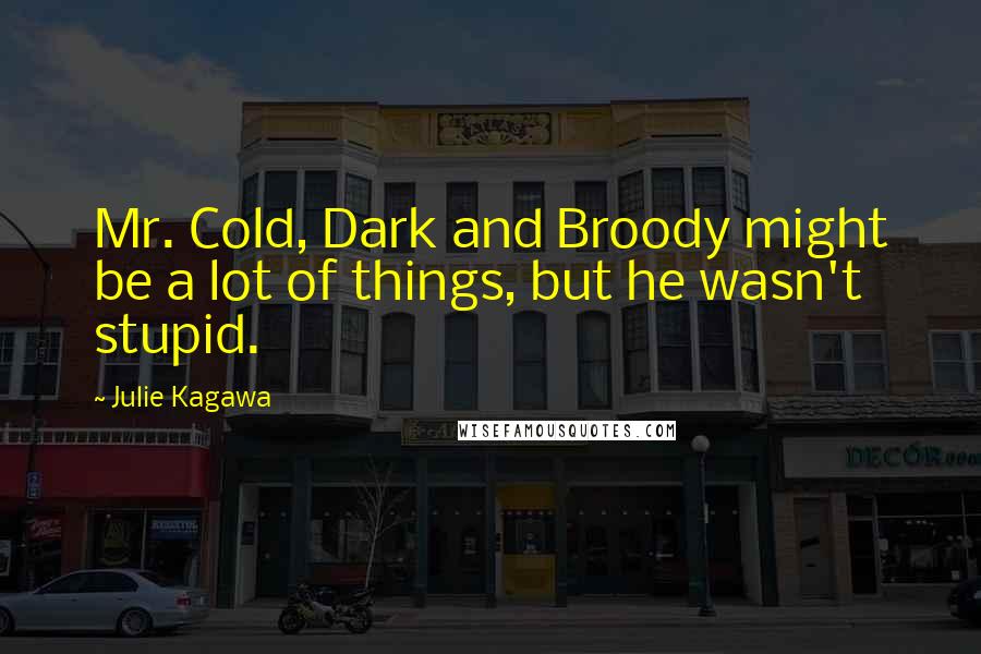 Julie Kagawa Quotes: Mr. Cold, Dark and Broody might be a lot of things, but he wasn't stupid.