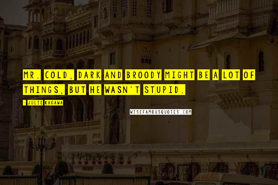 Julie Kagawa Quotes: Mr. Cold, Dark and Broody might be a lot of things, but he wasn't stupid.