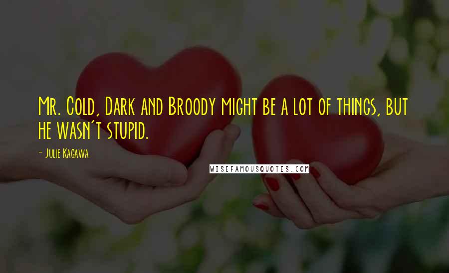 Julie Kagawa Quotes: Mr. Cold, Dark and Broody might be a lot of things, but he wasn't stupid.