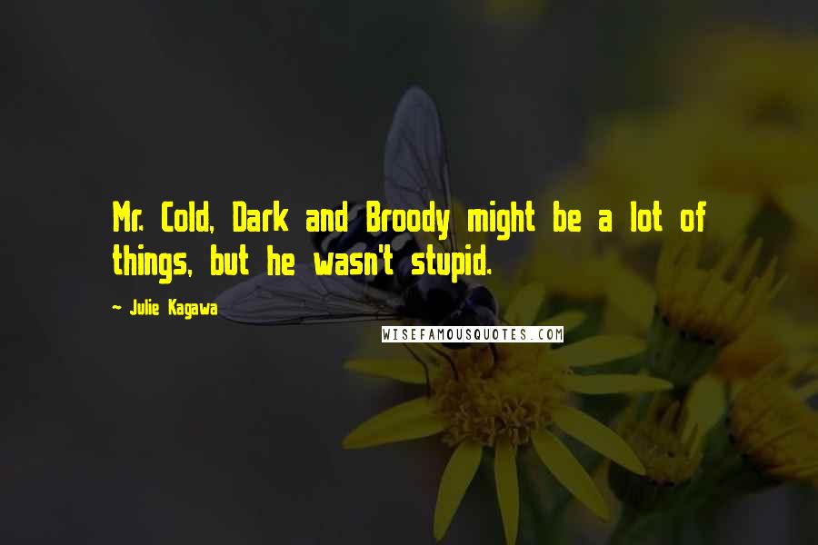 Julie Kagawa Quotes: Mr. Cold, Dark and Broody might be a lot of things, but he wasn't stupid.